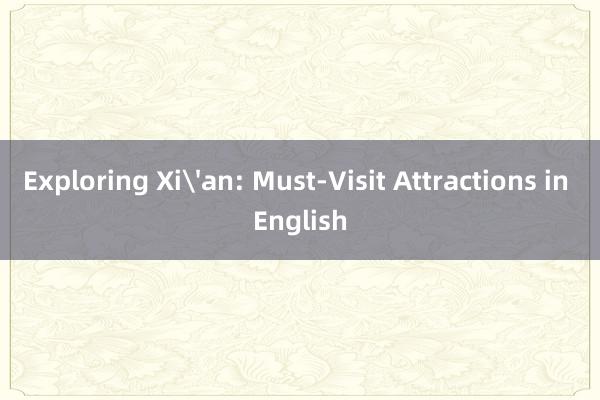 Exploring Xi'an: Must-Visit Attractions in English