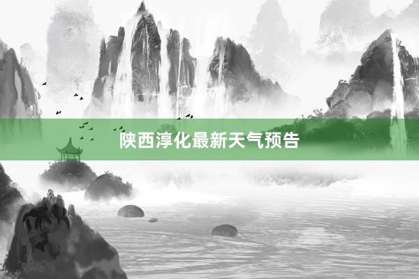 陕西淳化最新天气预告