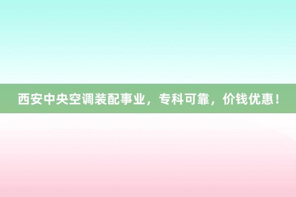 西安中央空调装配事业，专科可靠，价钱优惠！