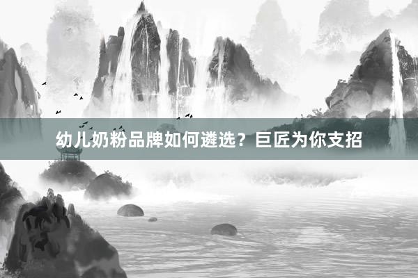 幼儿奶粉品牌如何遴选？巨匠为你支招