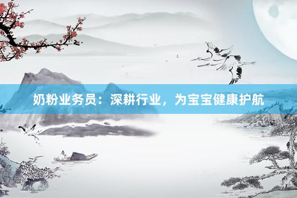 奶粉业务员：深耕行业，为宝宝健康护航