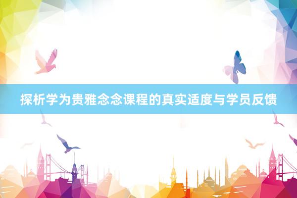探析学为贵雅念念课程的真实适度与学员反馈