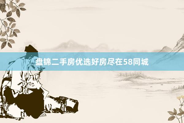 盘锦二手房优选好房尽在58同城