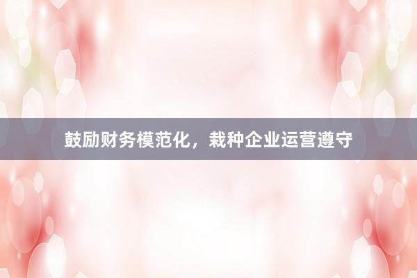 鼓励财务模范化，栽种企业运营遵守
