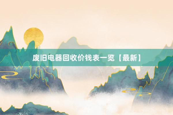 废旧电器回收价钱表一览【最新】