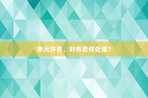 单元并吞，财务若何处理？