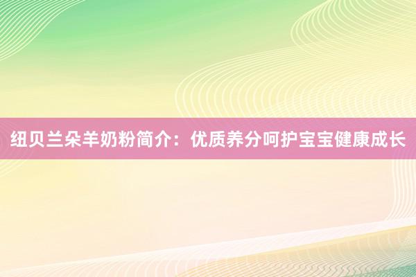 纽贝兰朵羊奶粉简介：优质养分呵护宝宝健康成长