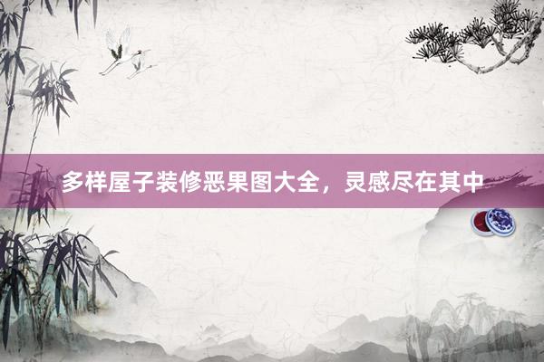 多样屋子装修恶果图大全，灵感尽在其中