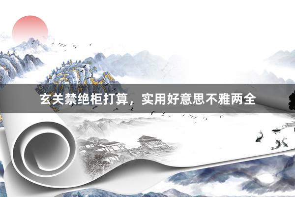 玄关禁绝柜打算，实用好意思不雅两全
