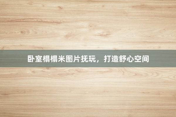 卧室榻榻米图片抚玩，打造舒心空间