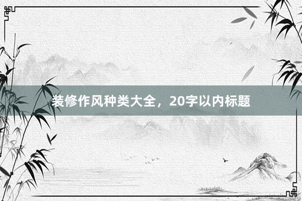 装修作风种类大全，20字以内标题