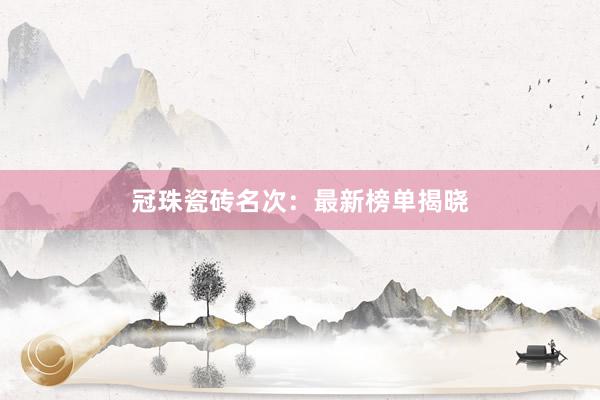 冠珠瓷砖名次：最新榜单揭晓